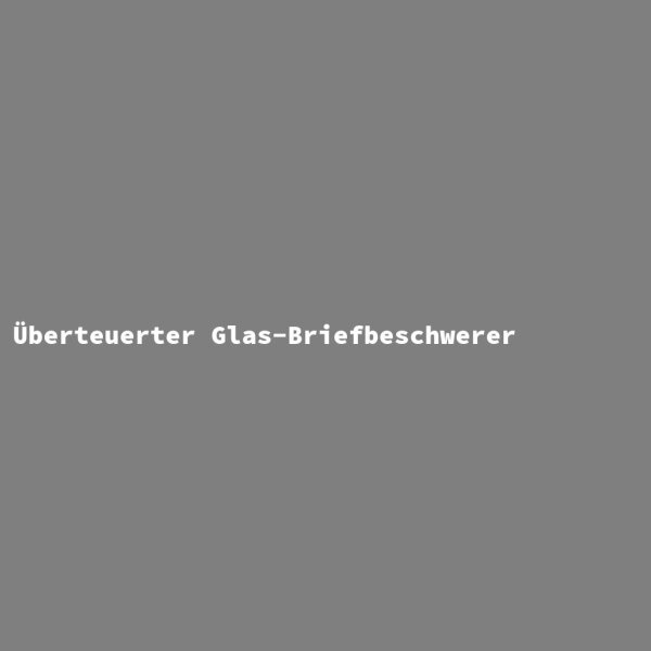 &Uuml;berteuerter Glas-Briefbeschwerer
