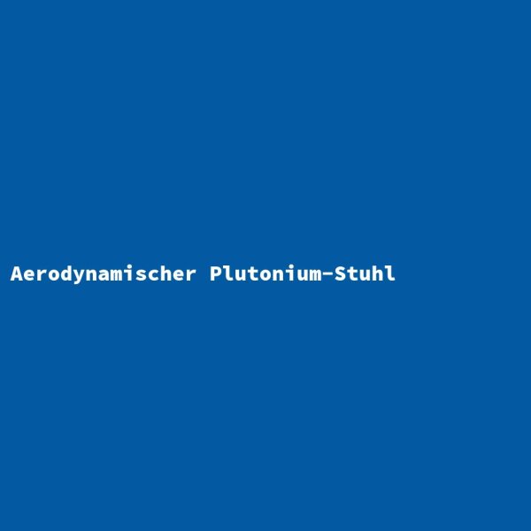 Aerodynamischer Plutonium-Stuhl